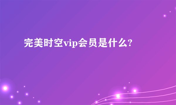 完美时空vip会员是什么?