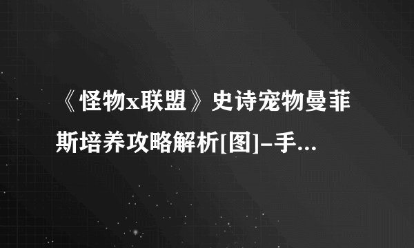 《怪物x联盟》史诗宠物曼菲斯培养攻略解析[图]-手游攻略-游戏鸟手游网