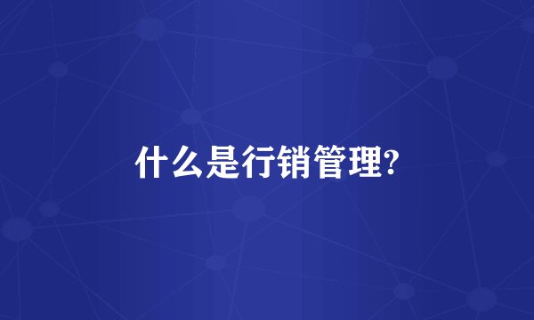 什么是行销管理?