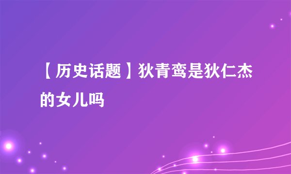【历史话题】狄青鸾是狄仁杰的女儿吗﹖