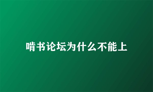 啃书论坛为什么不能上