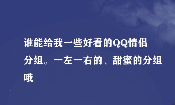 谁能给我一些好看的QQ情侣分组。一左一右的、甜蜜的分组哦