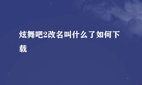 炫舞吧2改名叫什么了如何下载