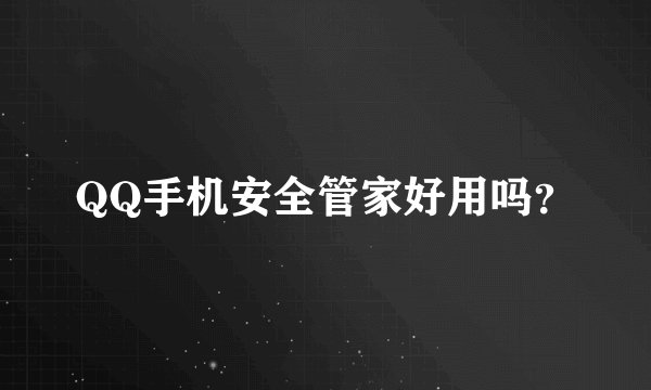 QQ手机安全管家好用吗？
