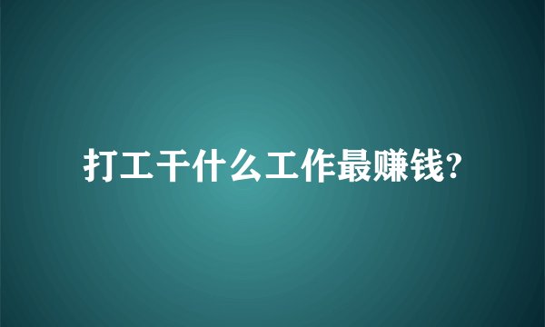 打工干什么工作最赚钱?