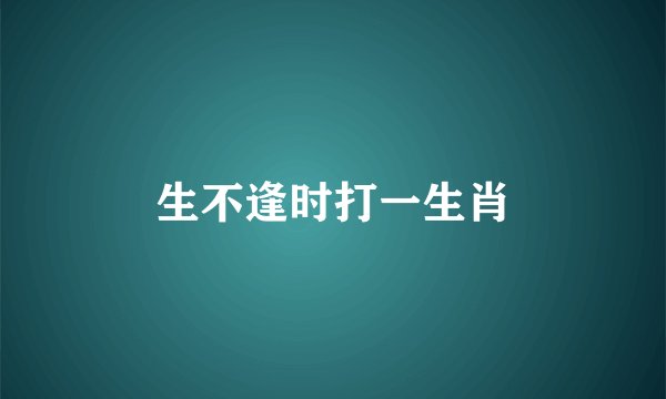 生不逢时打一生肖