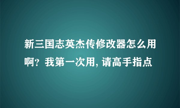 新三国志英杰传修改器怎么用啊？我第一次用, 请高手指点