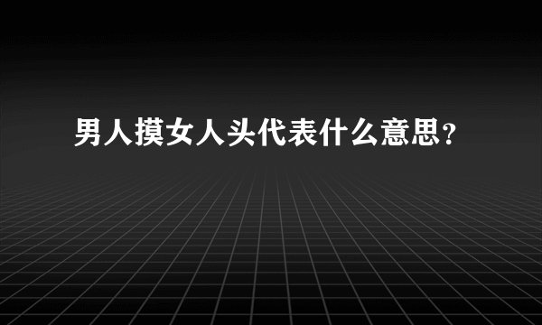 男人摸女人头代表什么意思？