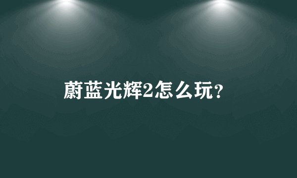 蔚蓝光辉2怎么玩？