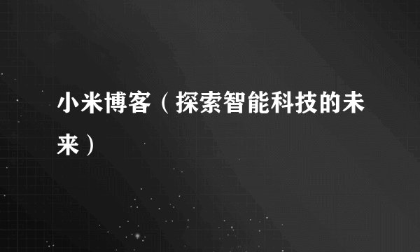 小米博客(探索智能科技的未来)