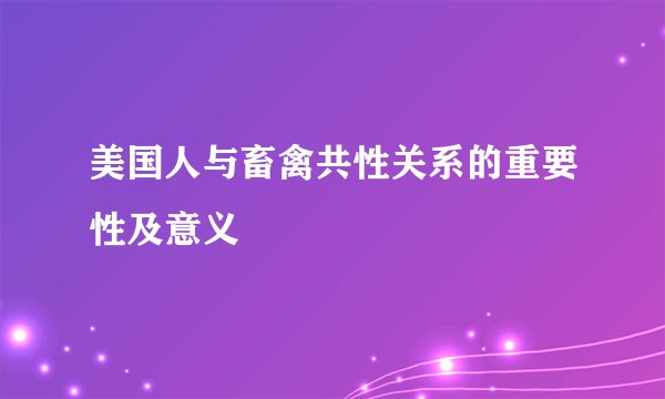 美国人与畜禽共性关系的重要性及意义