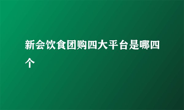 新会饮食团购四大平台是哪四个