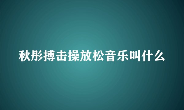 秋彤搏击操放松音乐叫什么