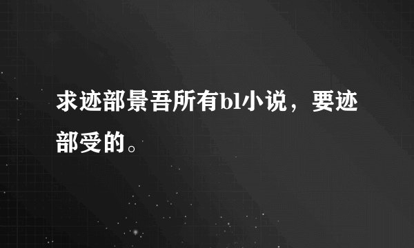 求迹部景吾所有bl小说，要迹部受的。