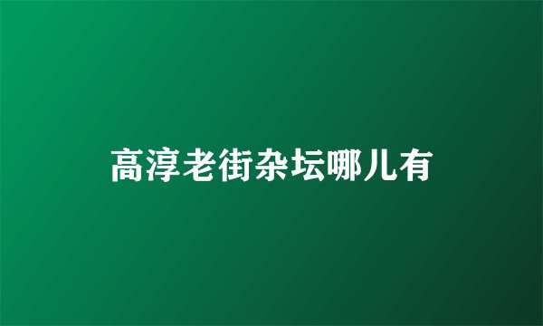 高淳老街杂坛哪儿有