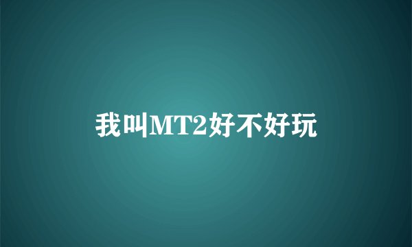 我叫MT2好不好玩