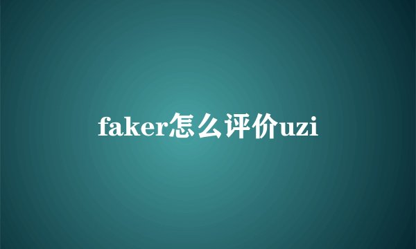 faker怎么评价uzi