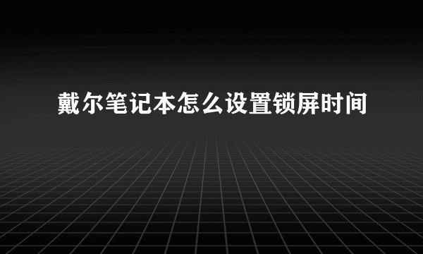 戴尔笔记本怎么设置锁屏时间