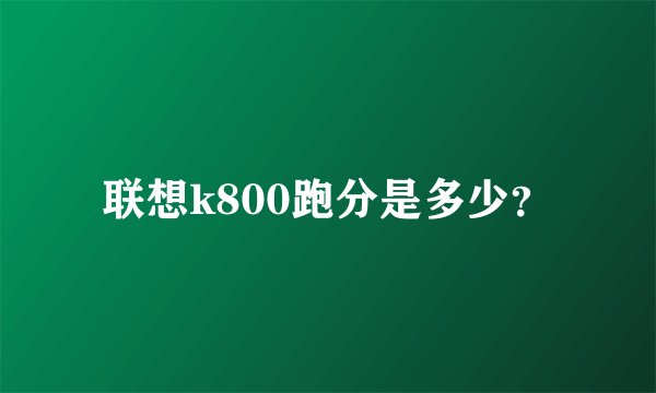 联想k800跑分是多少?