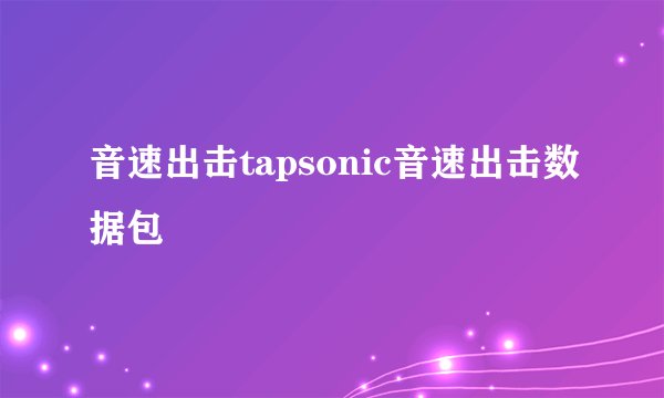 音速出击tapsonic音速出击数据包