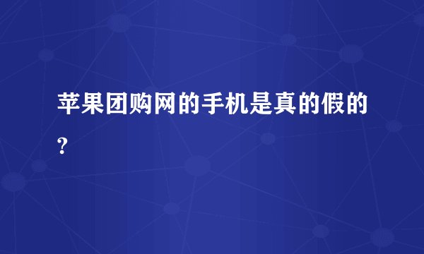 苹果团购网的手机是真的假的?