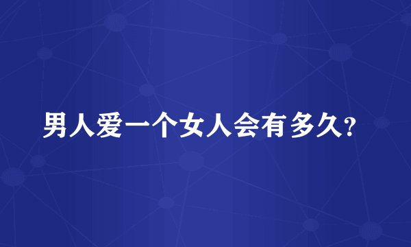 男人爱一个女人会有多久？