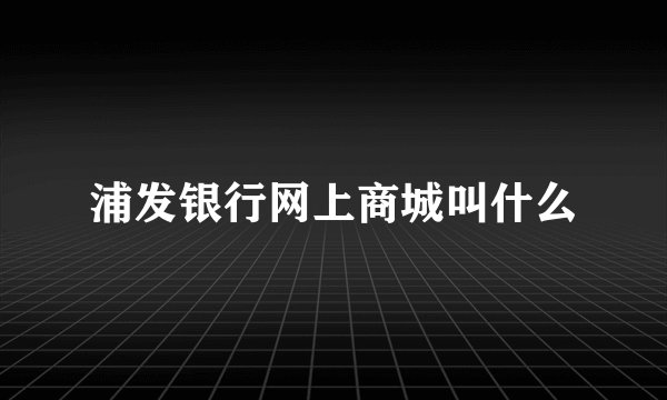 浦发银行网上商城叫什么