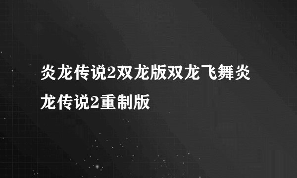 炎龙传说2双龙版双龙飞舞炎龙传说2重制版