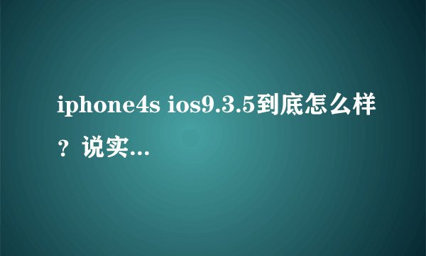 iphone4s ios9.3.5到底怎么样？说实话，在贴吧里大部分都说很流畅。