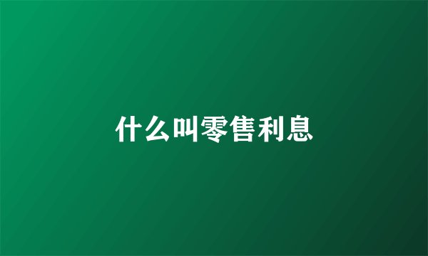 什么叫零售利息