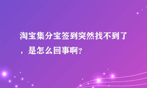 淘宝集分宝签到突然找不到了，是怎么回事啊？