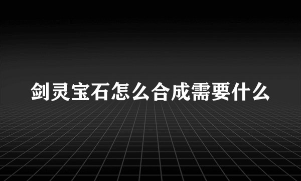 剑灵宝石怎么合成需要什么