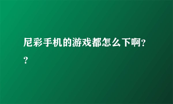 尼彩手机的游戏都怎么下啊？？