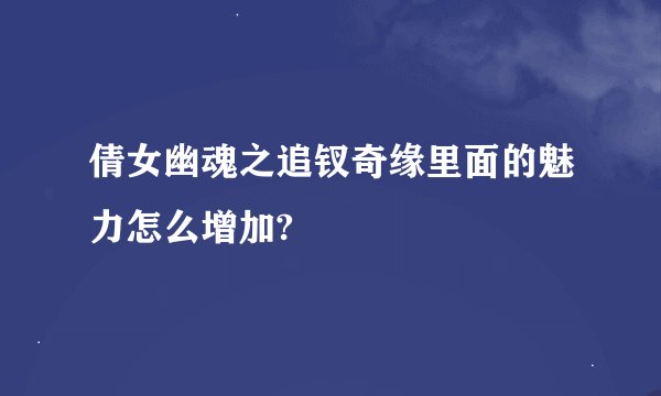 倩女幽魂之追钗奇缘里面的魅力怎么增加?