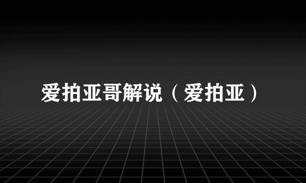 爱拍亚哥解说（爱拍亚）