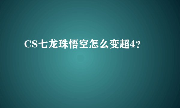 CS七龙珠悟空怎么变超4？