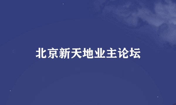 北京新天地业主论坛