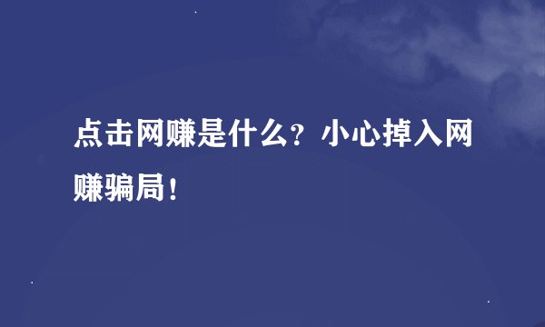 点击网赚是什么？小心掉入网赚骗局！