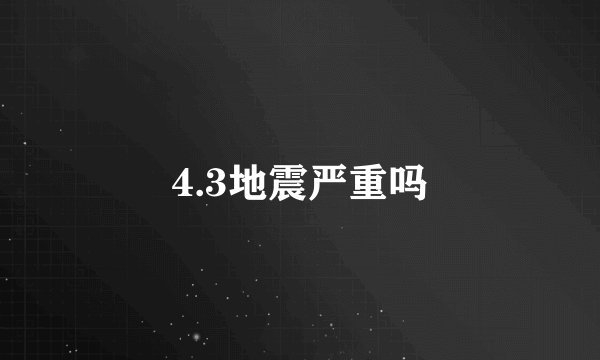 4.3地震严重吗