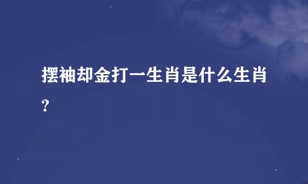 摆袖却金打一生肖是什么生肖?