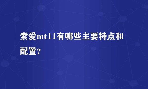 索爱mt11有哪些主要特点和配置?