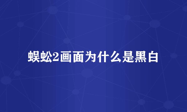 蜈蚣2画面为什么是黑白