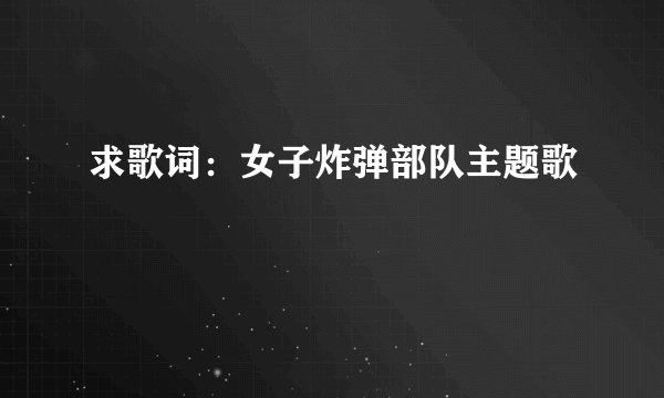 求歌词：女子炸弹部队主题歌