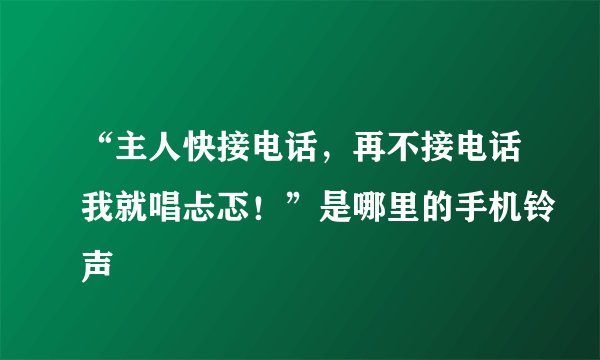 “主人快接电话，再不接电话我就唱忐忑！”是哪里的手机铃声