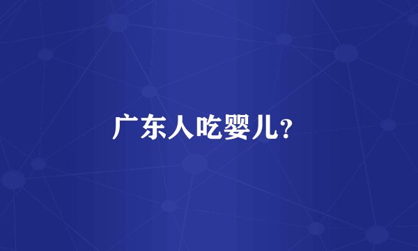 广东人吃婴儿?