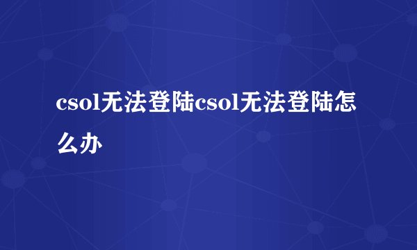 csol无法登陆csol无法登陆怎么办