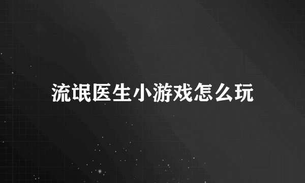 流氓医生小游戏怎么玩