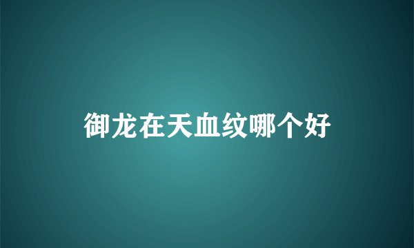 御龙在天血纹哪个好
