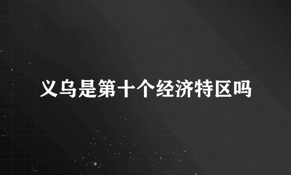 义乌是第十个经济特区吗