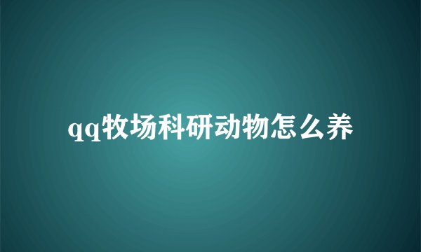qq牧场科研动物怎么养